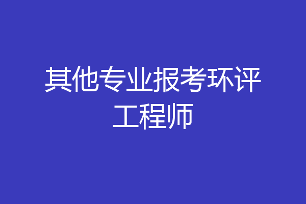 其他专业报考环评工程师