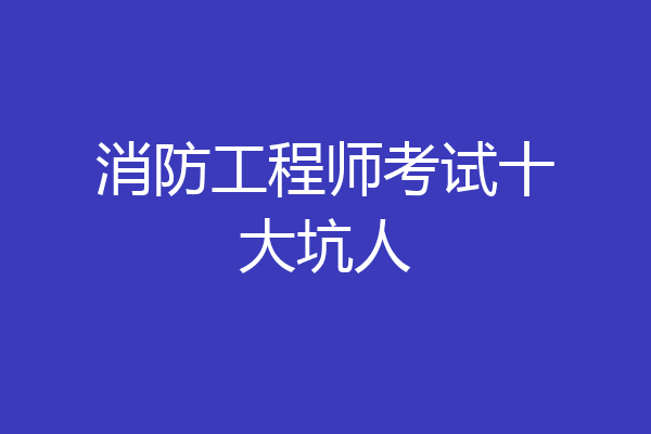 消防工程师考试十大坑人