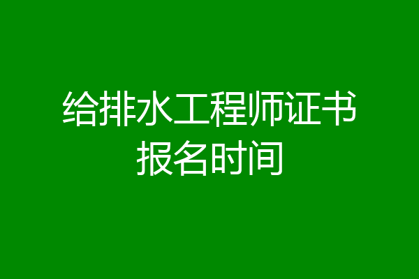 给排水工程师证书报名时间