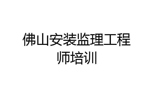 佛山安装监理工程师培训