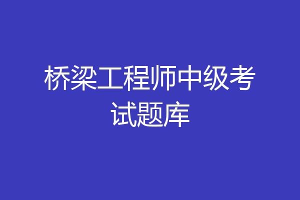 桥梁工程师中级考试题库