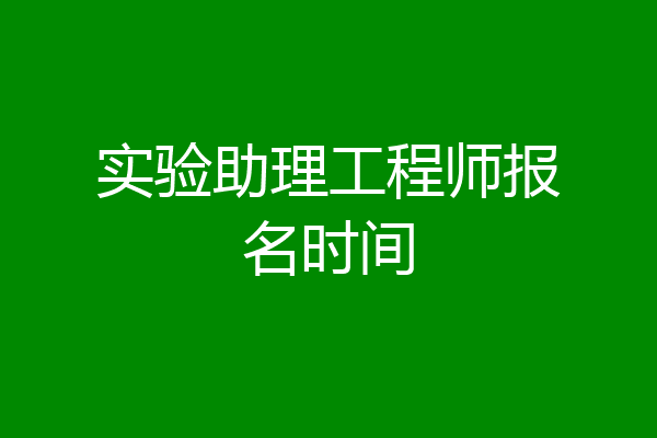 实验助理工程师报名时间