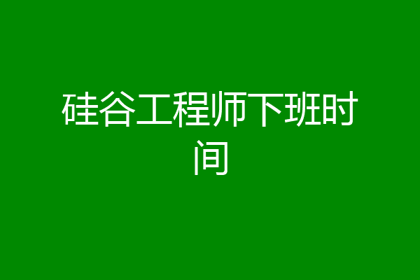 硅谷工程师下班时间