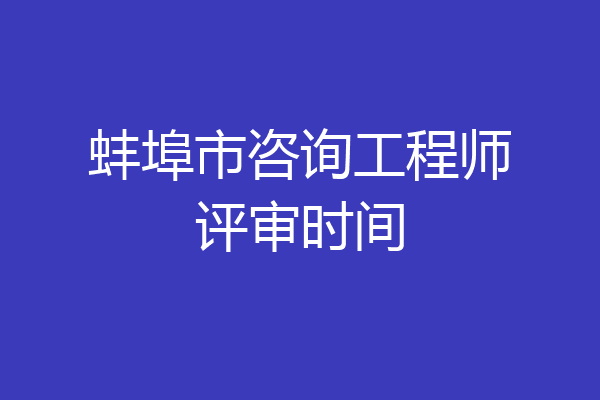 蚌埠市咨询工程师评审时间
