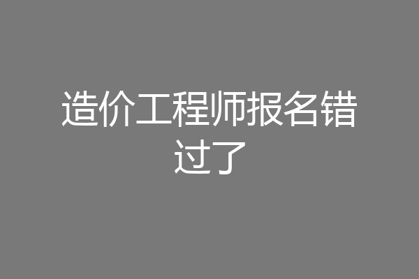造价工程师报名错过了
