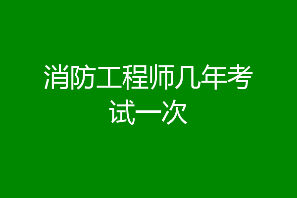 消防工程师几年考试一次