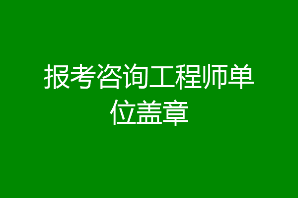 报考咨询工程师单位盖章