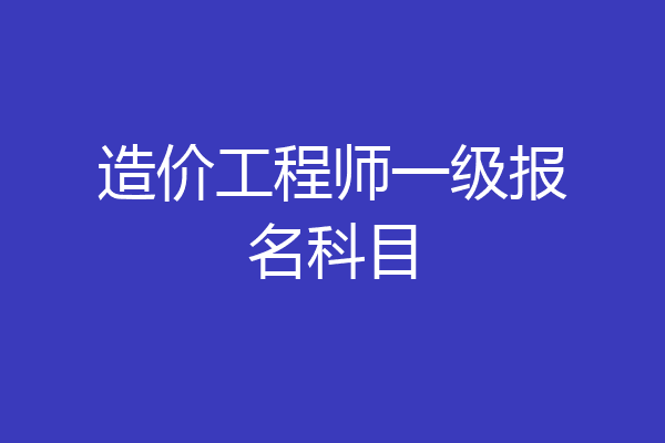 造价工程师一级报名科目