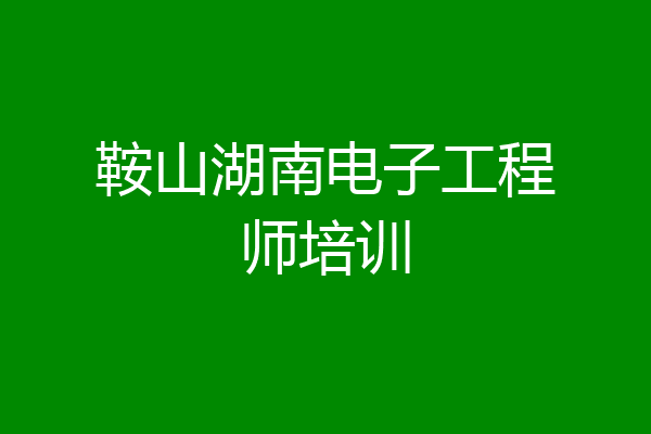 鞍山湖南电子工程师培训
