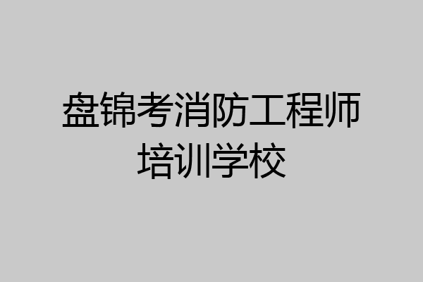 盘锦考消防工程师培训学校