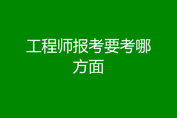 工程师报考要考哪方面