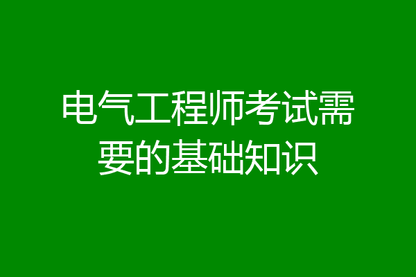 电气工程师考试需要的基础知识