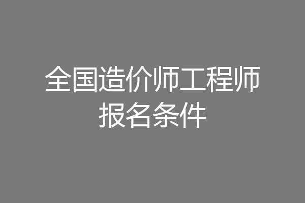 全国造价师工程师报名条件