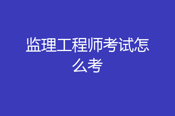 监理工程师考试怎么考