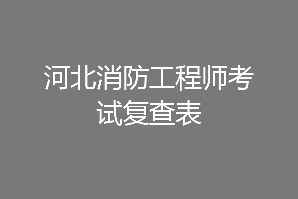 河北消防工程师考试复查表