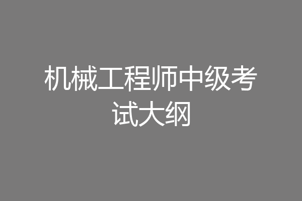 机械工程师中级考试大纲