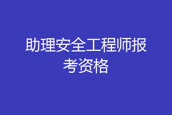 助理安全工程师报考资格