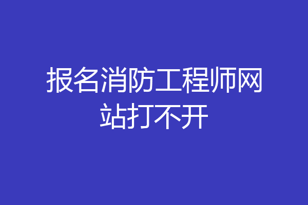 报名消防工程师网站打不开