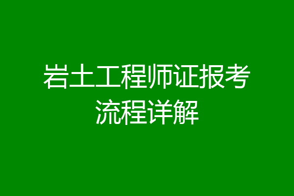 岩土工程师证报考流程详解