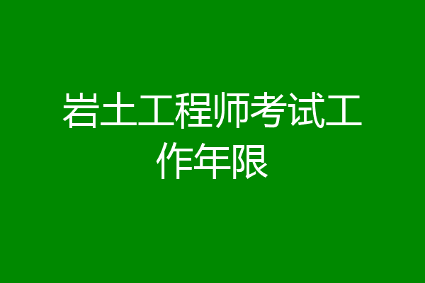 岩土工程师考试工作年限