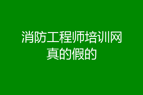 消防工程师培训网真的假的