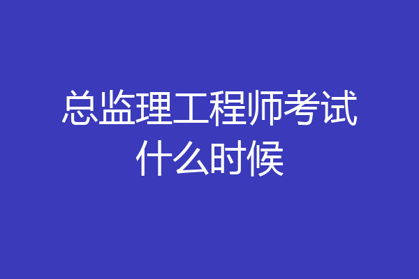 总监理工程师考试什么时候