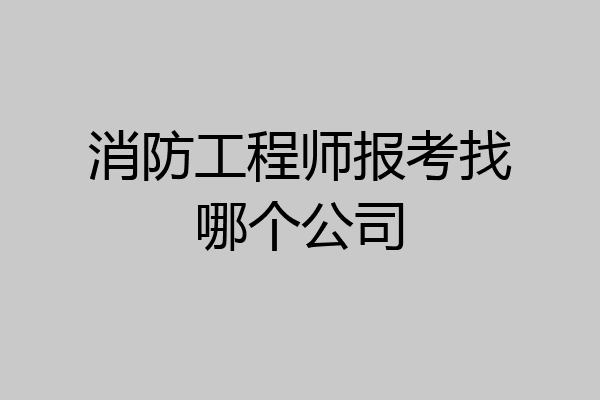 消防工程师报考找哪个公司
