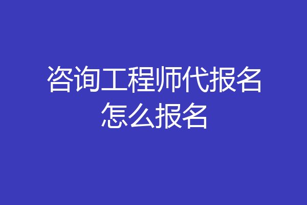 咨询工程师代报名怎么报名