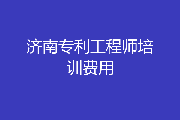 济南专利工程师培训费用