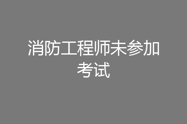 消防工程师未参加考试