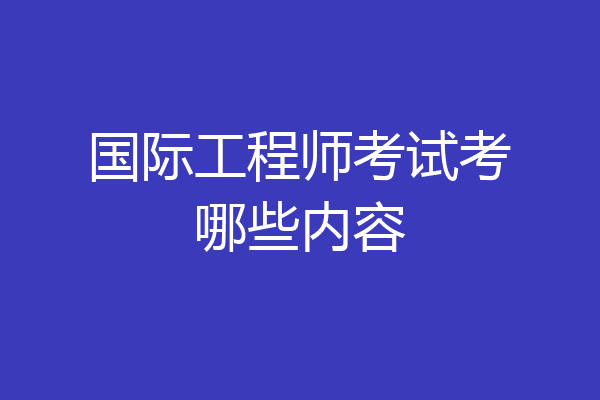国际工程师考试考哪些内容
