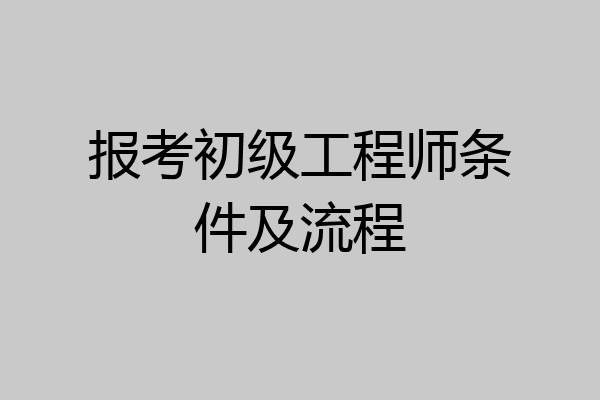 报考初级工程师条件及流程