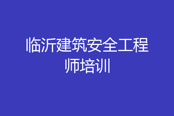 临沂建筑安全工程师培训