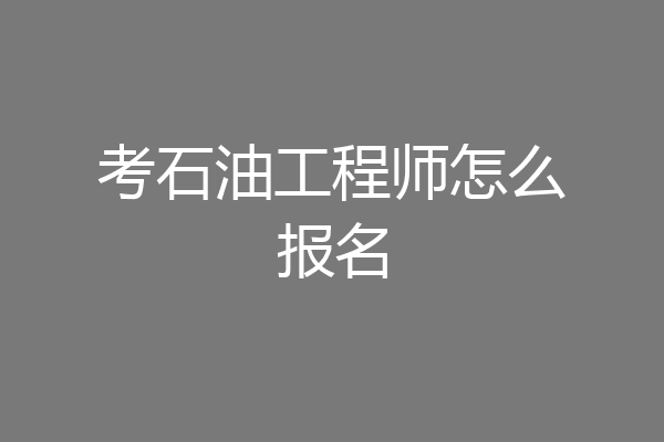 考石油工程师怎么报名