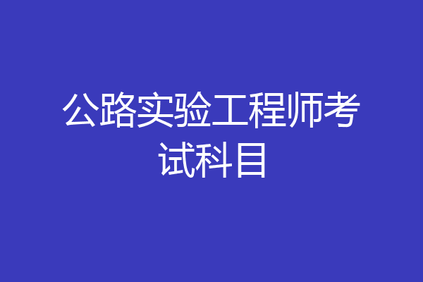 公路实验工程师考试科目