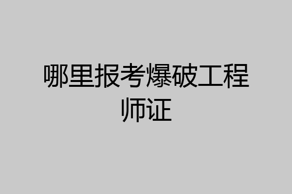 哪里报考爆破工程师证