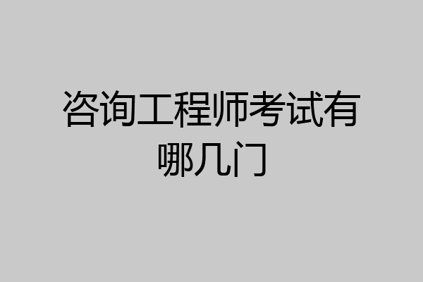 咨询工程师考试有哪几门