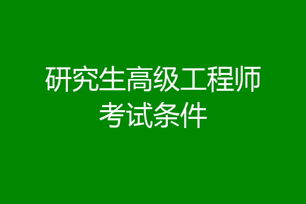 研究生高级工程师考试条件