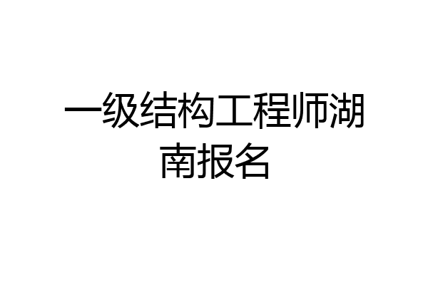 一级结构工程师湖南报名