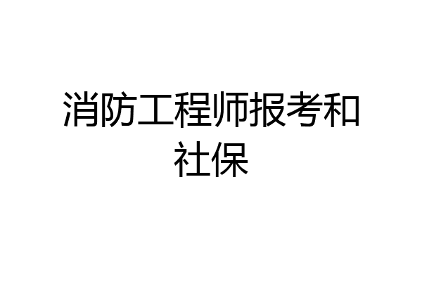 消防工程师报考和社保