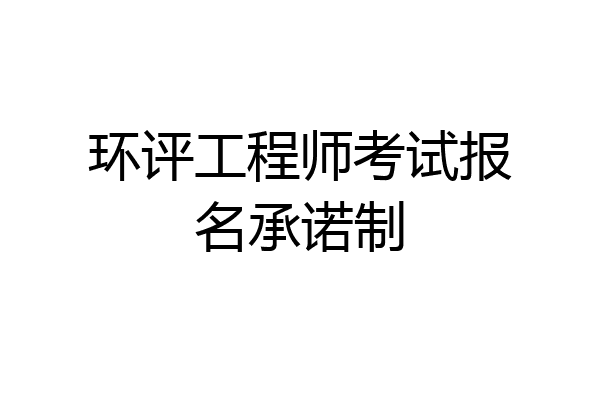 环评工程师考试报名承诺制