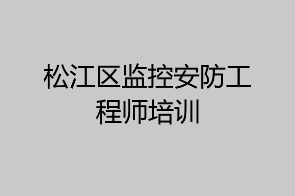 松江区监控安防工程师培训