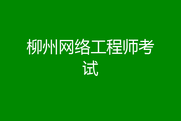 柳州网络工程师考试