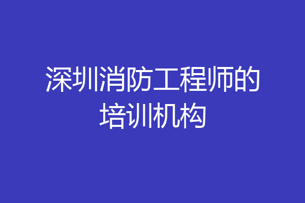 深圳消防工程师的培训机构