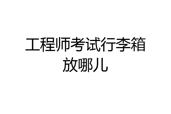 工程师考试行李箱放哪儿