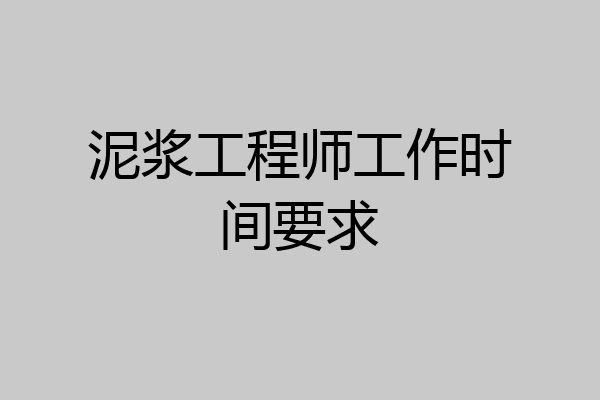 泥浆工程师工作时间要求