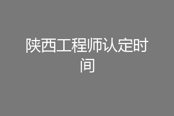 陕西工程师认定时间