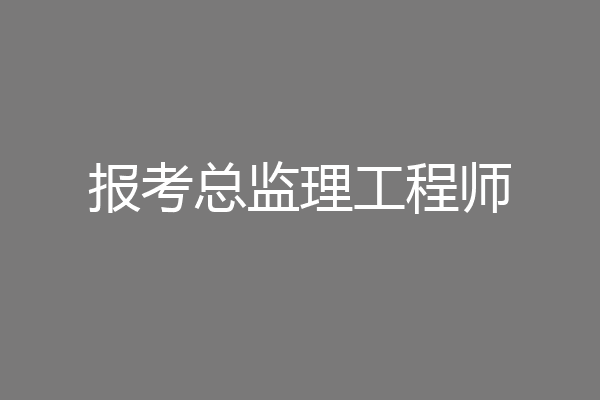 报考总监理工程师