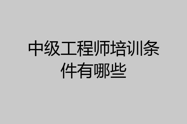 中级工程师培训条件有哪些