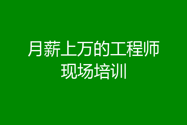 月薪上万的工程师现场培训